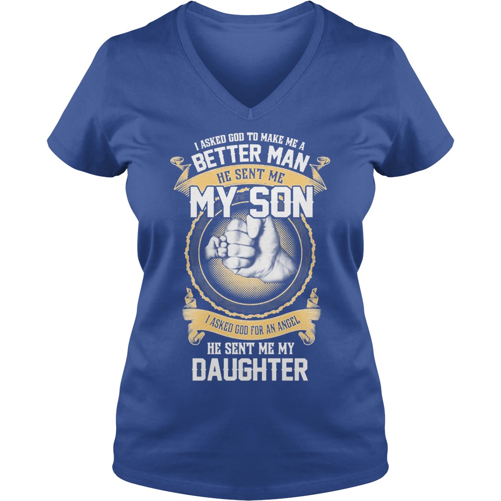 I Ask God To Make Me A Better Man He Sent Me My Son And Angel Daughter Shirt 5 I Ask God To Make Me A Better Man He Sent Me My Son And Angel Daughter V Neck