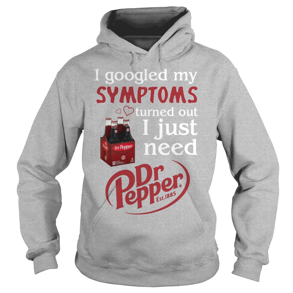 I Googled My Symptoms Turned Out I Just Need Dr Pepper Shirt 2 I Googled My Symptoms Turned Out I Just Need Dr Pepper Hoodie
