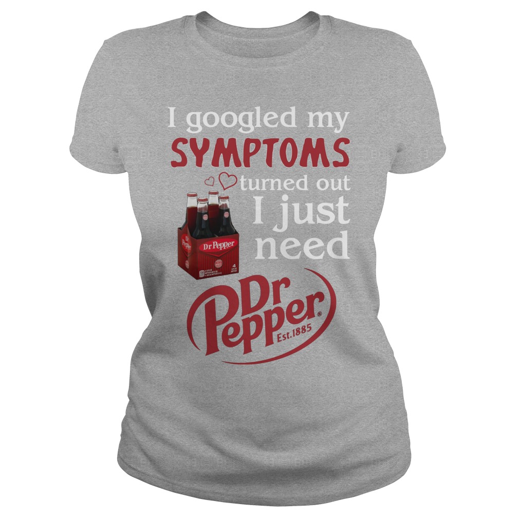 I Googled My Symptoms Turned Out I Just Need Dr Pepper Shirt 7 I Googled My Symptoms Turned Out I Just Need Dr Pepper Ladies