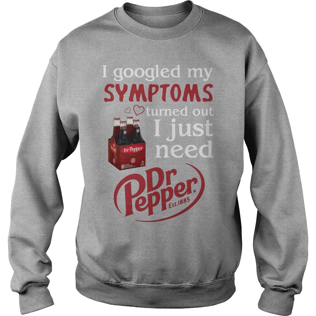 I Googled My Symptoms Turned Out I Just Need Dr Pepper Shirt 3 I Googled My Symptoms Turned Out I Just Need Dr Pepper Sweater