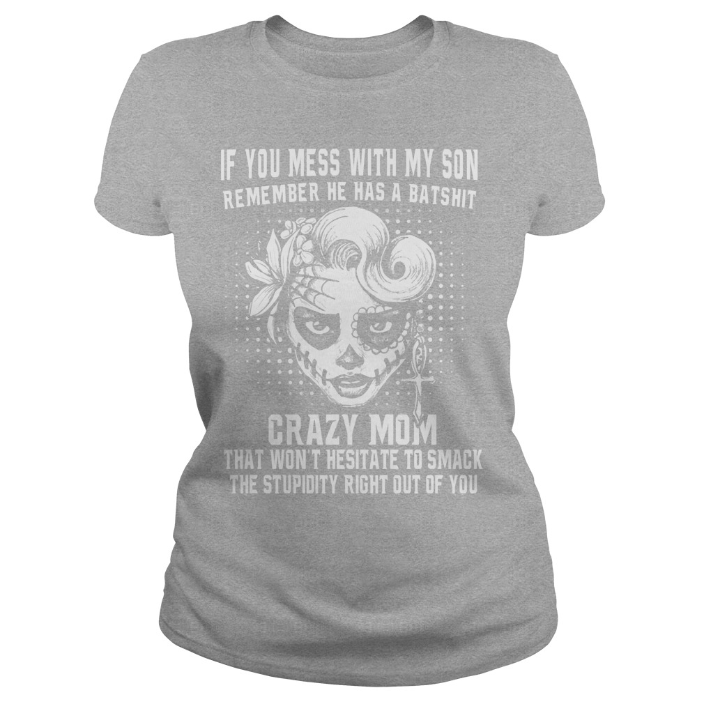 If You Mess With My Son Remember He Has A Batshit Crazy Mom Shirt 7 If You Mess With My Son Remember He Has A Batshit Crazy Mom Ladies