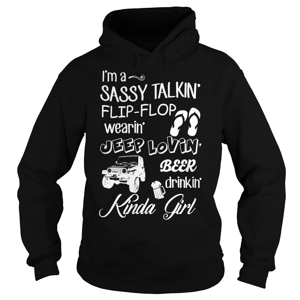 Kinda Girl I'm A Sassy Talkin Flip-flop Wearin Jeep Lovin Beer Drinkin Shirt 2 Kinda Girl I'm A Sassy Talkin Flip Flop Wearin Jeep Lovin Beer Drinkin Hoodie