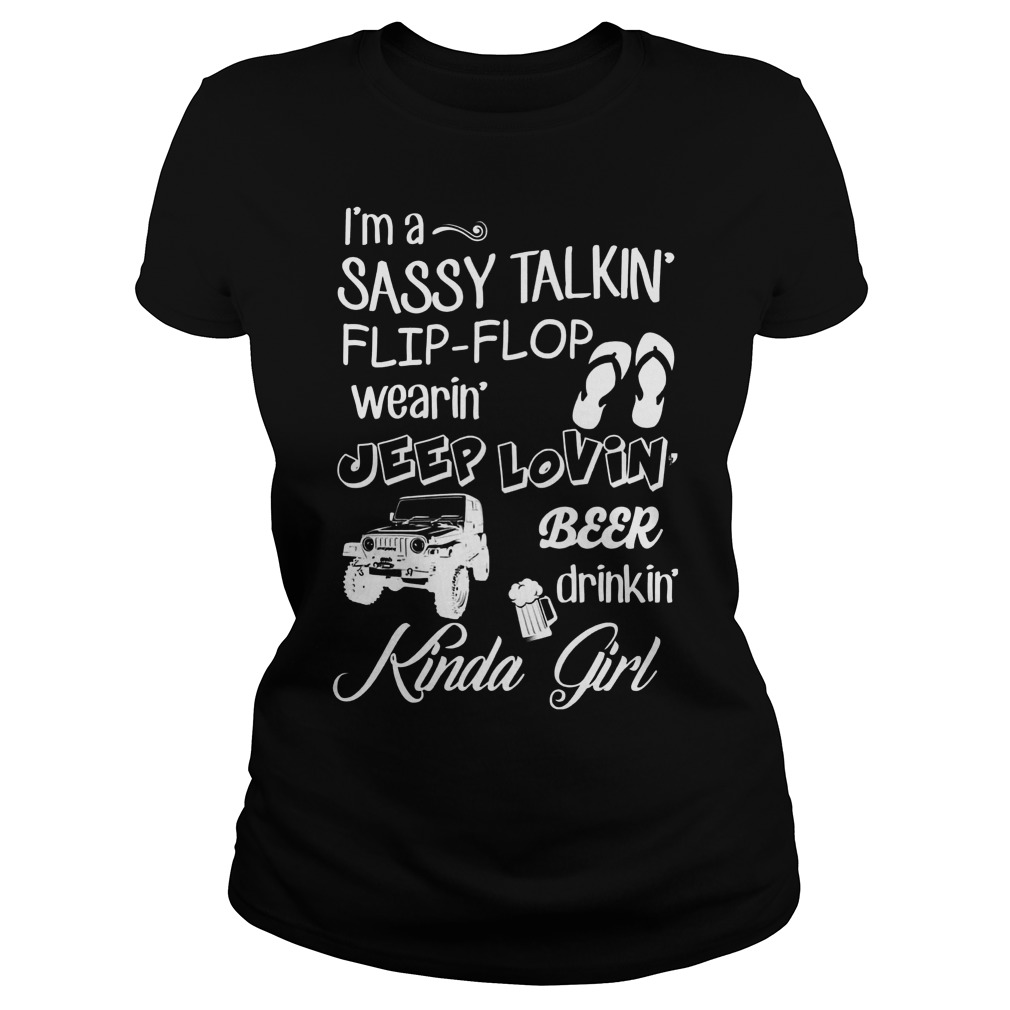 Kinda Girl I'm A Sassy Talkin Flip-flop Wearin Jeep Lovin Beer Drinkin Shirt 7 Kinda Girl I'm A Sassy Talkin Flip Flop Wearin Jeep Lovin Beer Drinkin Ladies