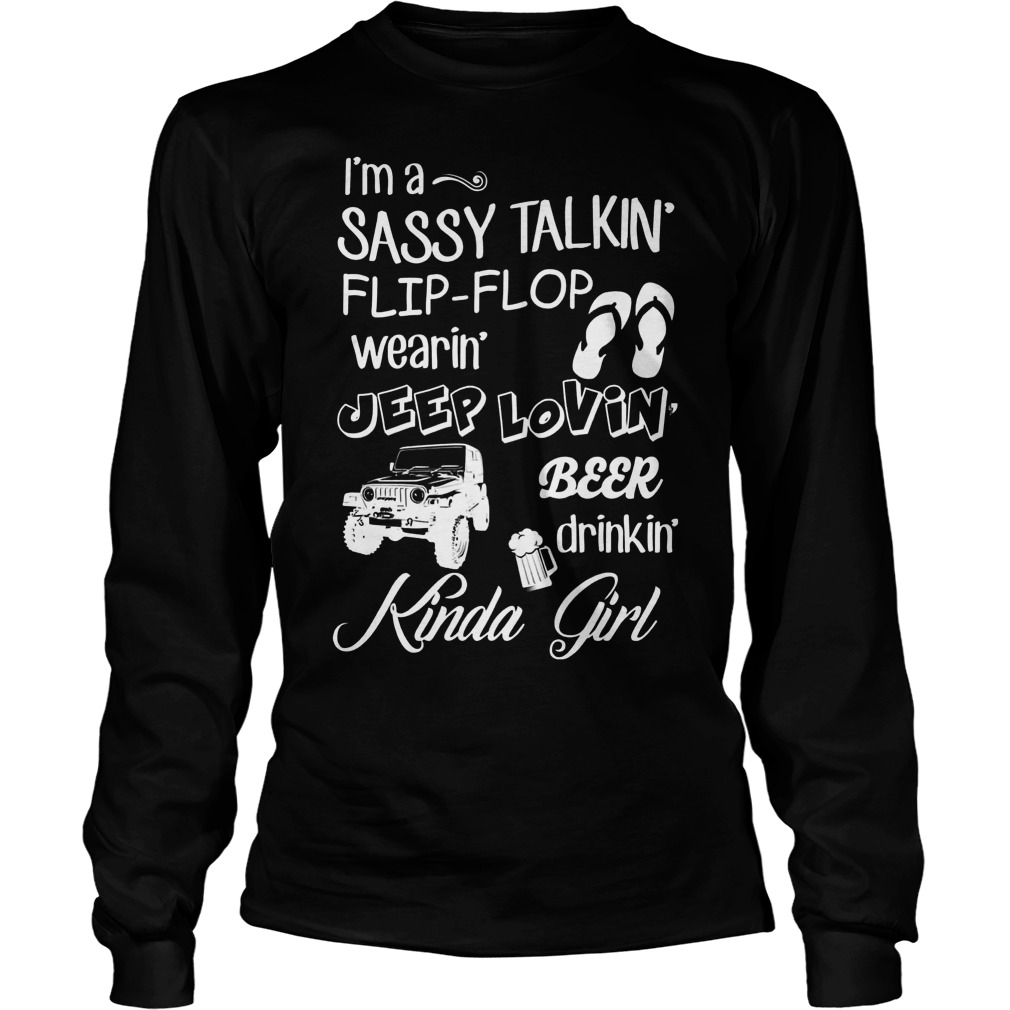 Kinda Girl I'm A Sassy Talkin Flip-flop Wearin Jeep Lovin Beer Drinkin Shirt 4 Kinda Girl I'm A Sassy Talkin Flip Flop Wearin Jeep Lovin Beer Drinkin Longsleeve