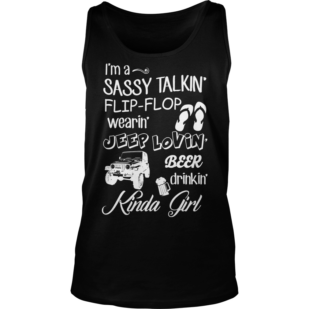 Kinda Girl I'm A Sassy Talkin Flip-flop Wearin Jeep Lovin Beer Drinkin Shirt 6 Kinda Girl I'm A Sassy Talkin Flip Flop Wearin Jeep Lovin Beer Drinkin Tanktop