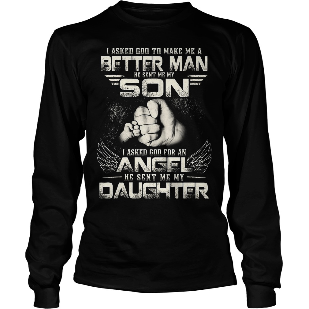 I Asked God To Make Me A Better Man He Sent Me My Son Shirt 2 I Asked God To Make Me A Better Man He Sent Me My Son Longsleeve