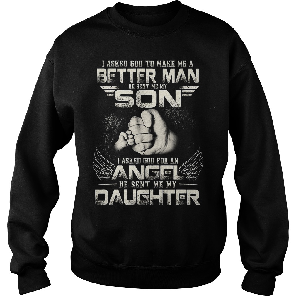 I Asked God To Make Me A Better Man He Sent Me My Son Shirt 4 I Asked God To Make Me A Better Man He Sent Me My Son Sweater