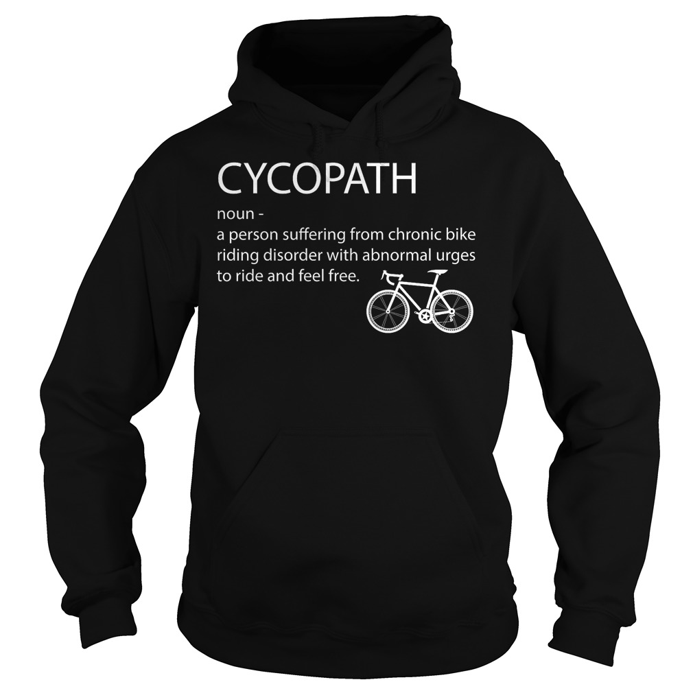 Cycopath Noun A Person Suffering From Chronic Bike Riding T-Shirt 4 Cycopath Noun A Person Suffering From Chronic Bike Riding Hoodie
