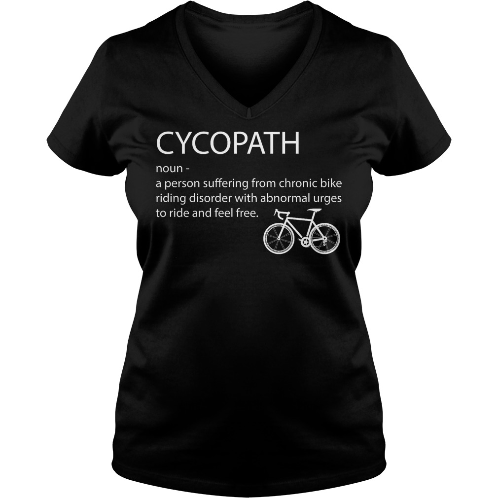 Cycopath Noun A Person Suffering From Chronic Bike Riding T-Shirt 6 Cycopath Noun A Person Suffering From Chronic Bike Riding V Neck