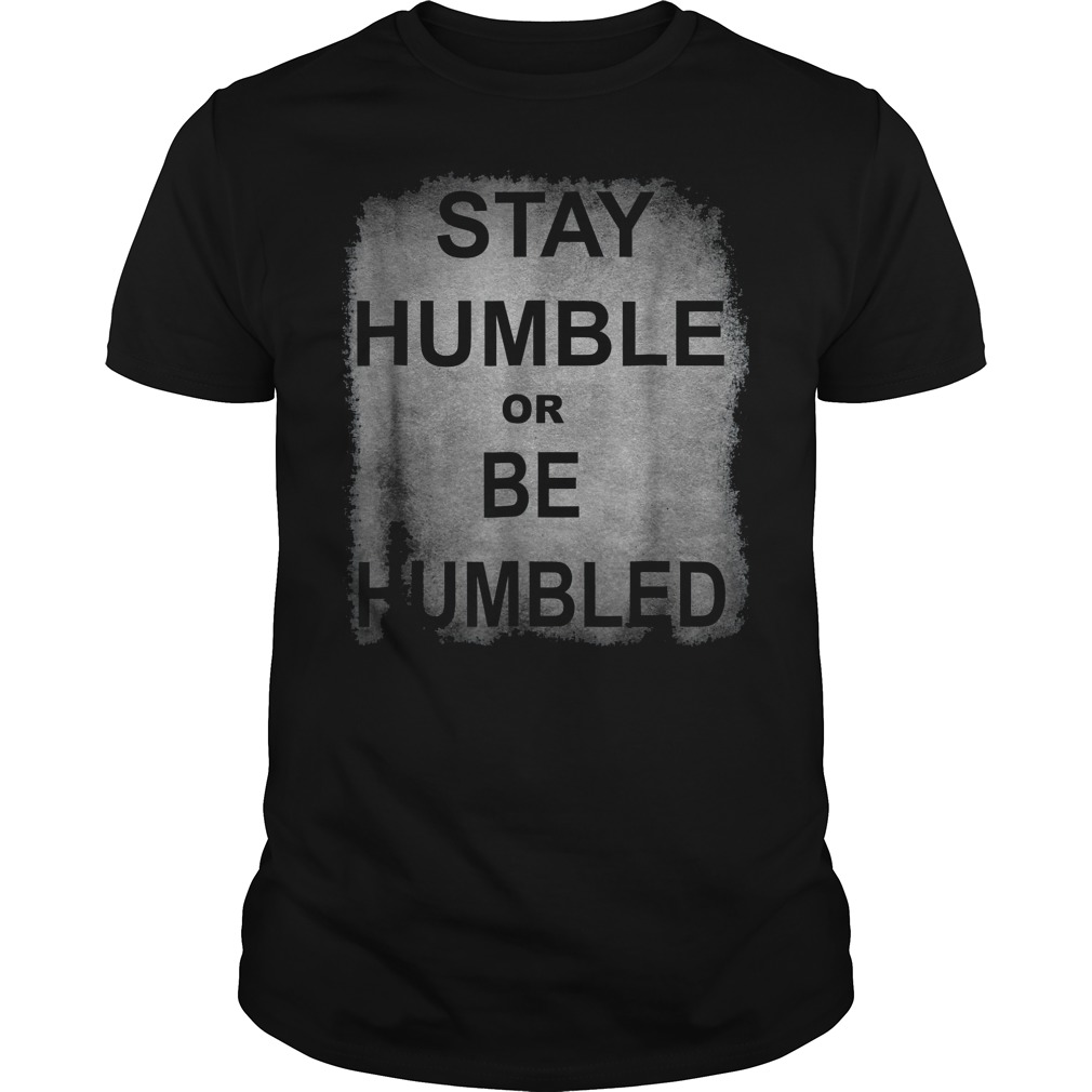 Funny Stay Humble Or Be Humbled T-Shirt