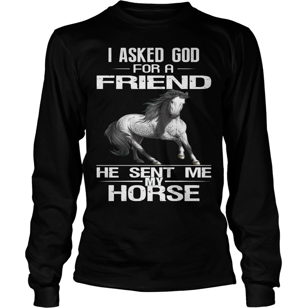 I Asked God For A Friend He Sent Me My Horse T-Shirt 4 I Asked God For A Friend He Sent Me My Horse Longsleeve