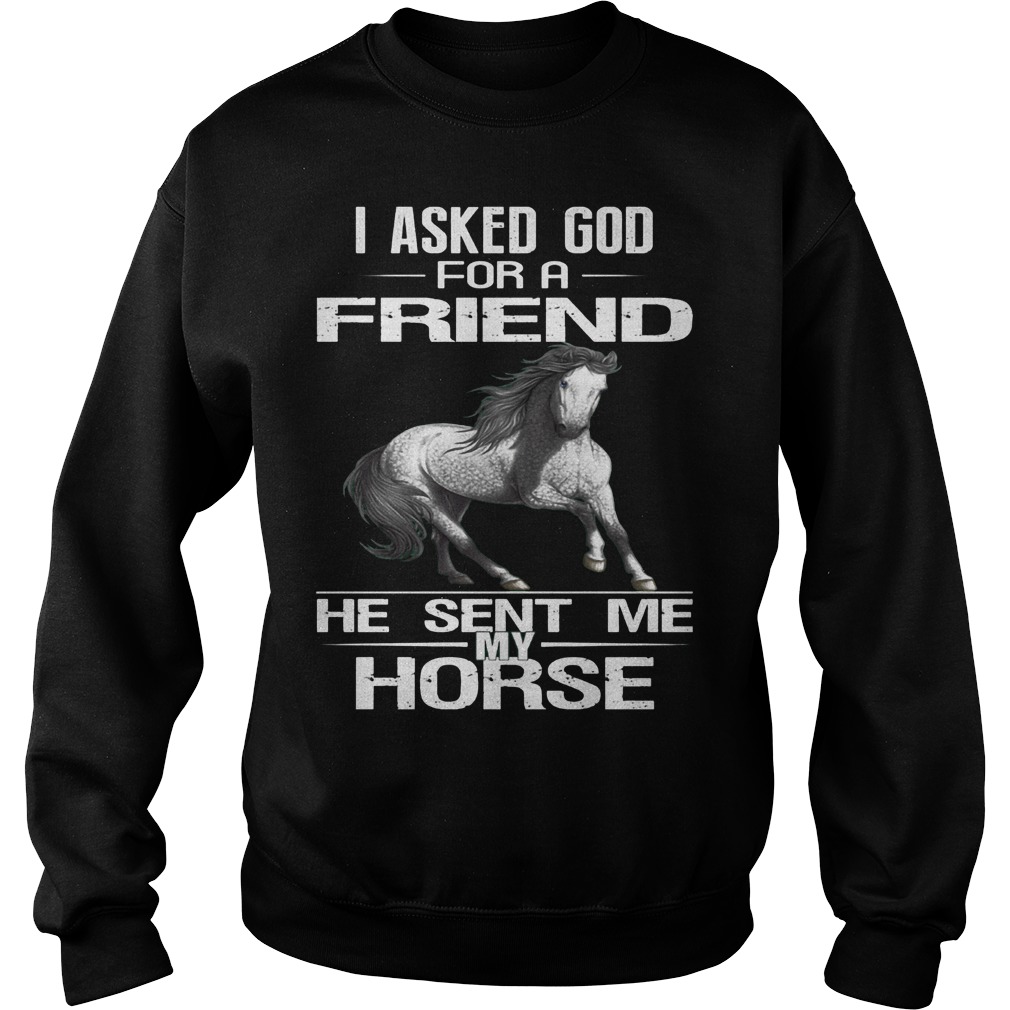 I Asked God For A Friend He Sent Me My Horse T-Shirt 3 I Asked God For A Friend He Sent Me My Horse Sweater