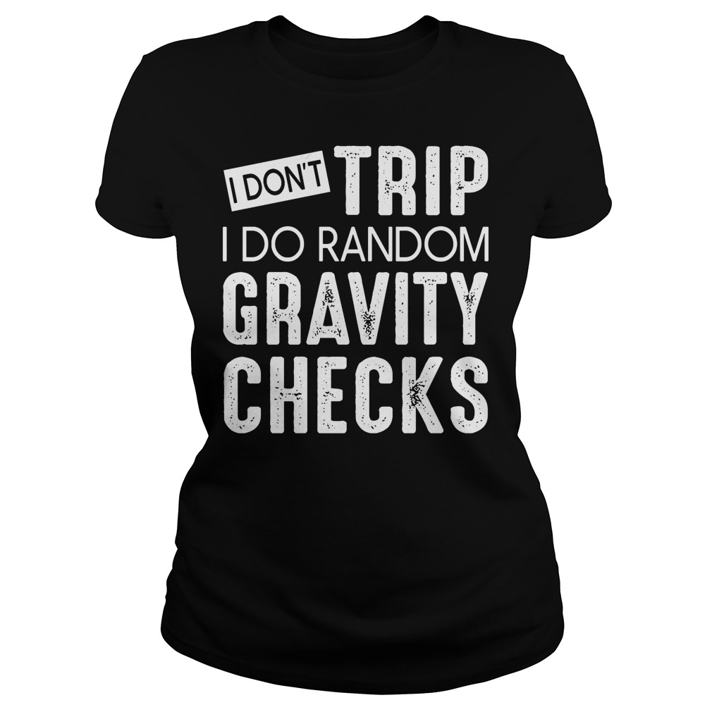 I Don't Trip I Do Random Gravity Checks T-Shirt 7 I Don't Trip I Do Random Gravity Checks Ladies