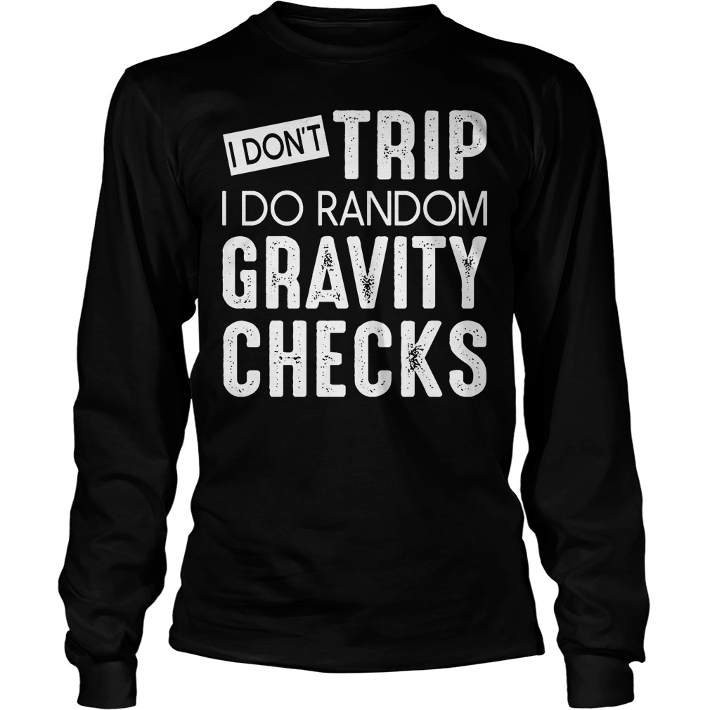 I Don't Trip I Do Random Gravity Checks T-Shirt 2 I Don't Trip I Do Random Gravity Checks Longsleeve