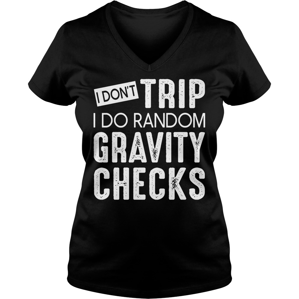 I Don't Trip I Do Random Gravity Checks T-Shirt 5 I Don't Trip I Do Random Gravity Checks V Neck