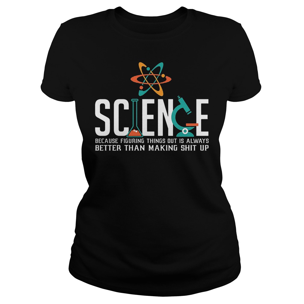 Science Because Figuring Things Out Is Always Better Than Making Shit Up T-Shirt 5 Science Because Figuring Things Out Is Always Better Than Making Shit Up Ladies