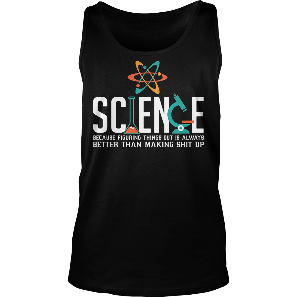 Science Because Figuring Things Out Is Always Better Than Making Shit Up T-Shirt 7 Science Because Figuring Things Out Is Always Better Than Making Shit Up Tanktop