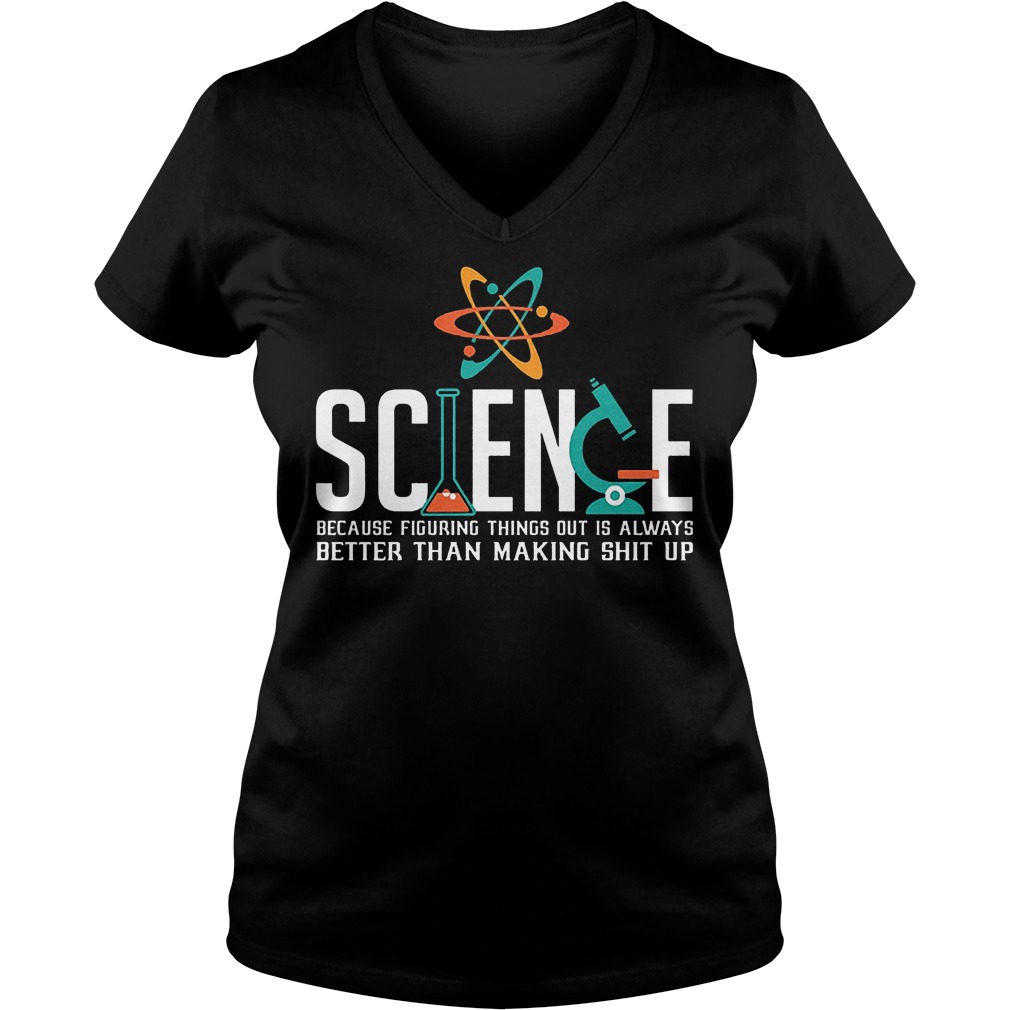 Science Because Figuring Things Out Is Always Better Than Making Shit Up T-Shirt 6 Science Because Figuring Things Out Is Always Better Than Making Shit Up V Neck