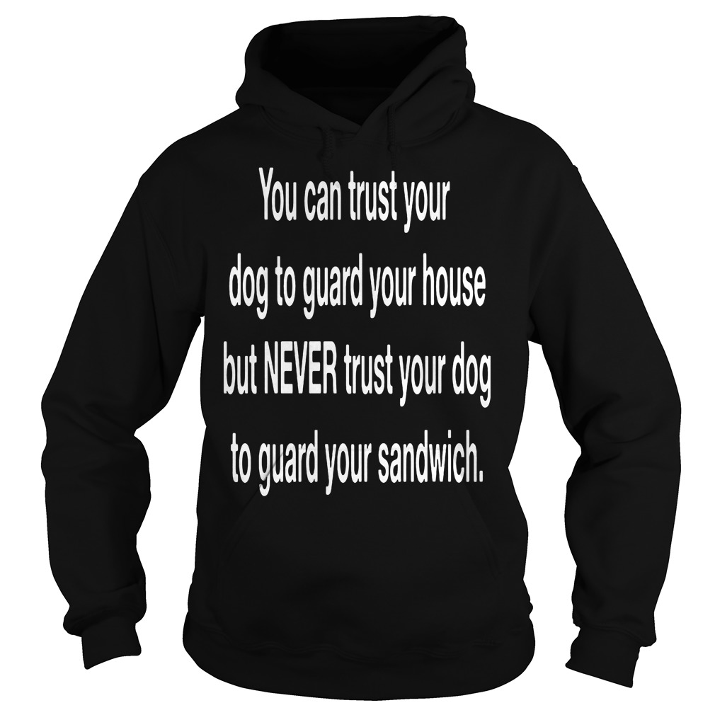 You Can Trust Your Dog To Guard Your House T-Shirt 2 You Can Trust Your Dog To Guard Your House Hoodie