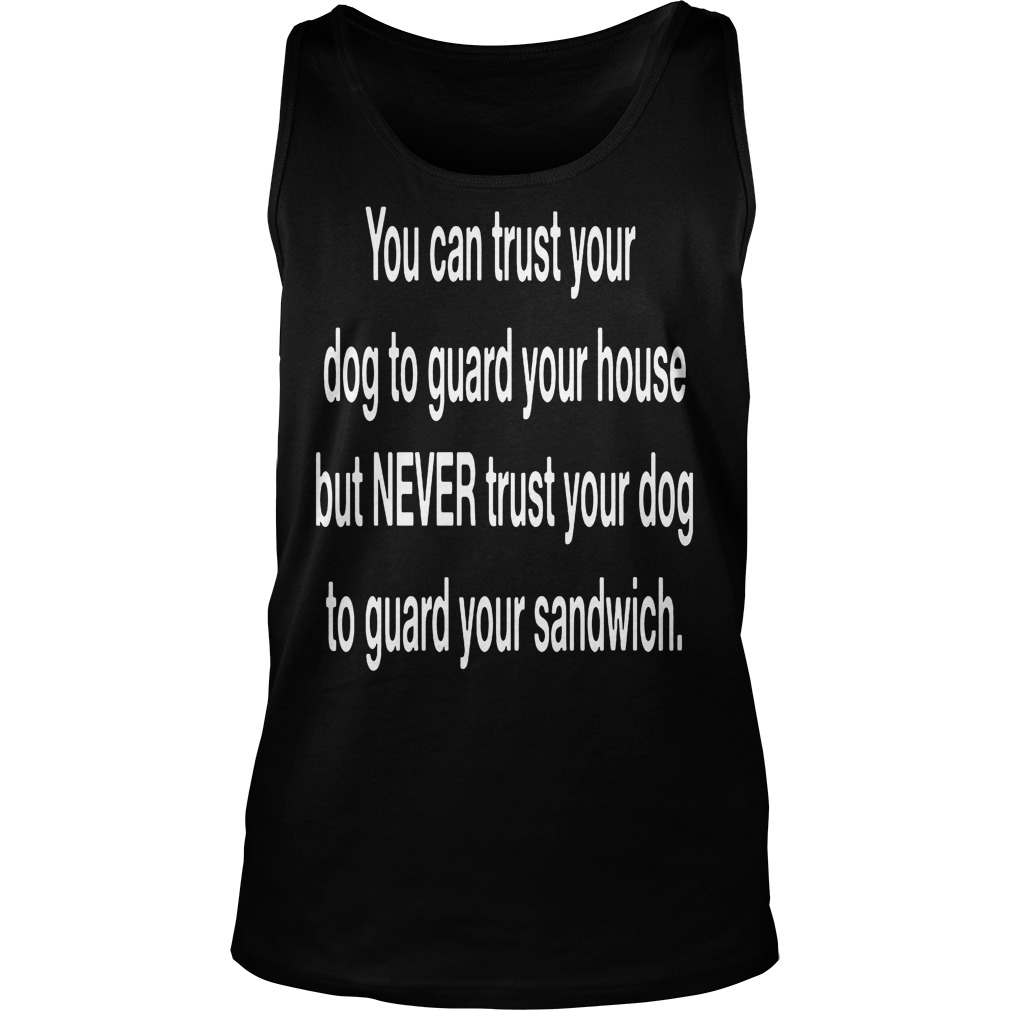 You Can Trust Your Dog To Guard Your House T-Shirt 6 You Can Trust Your Dog To Guard Your House Tanktop