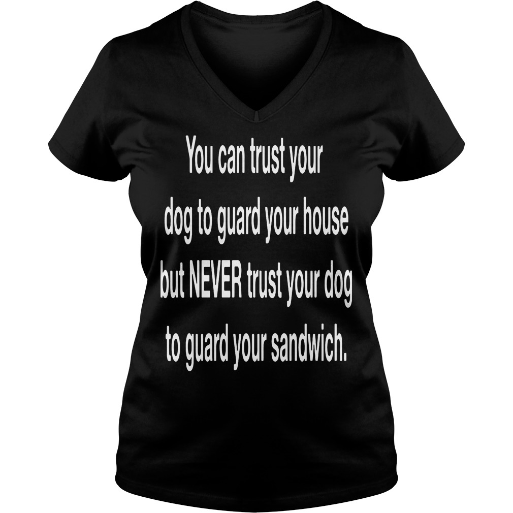 You Can Trust Your Dog To Guard Your House T-Shirt 5 You Can Trust Your Dog To Guard Your House V Neck