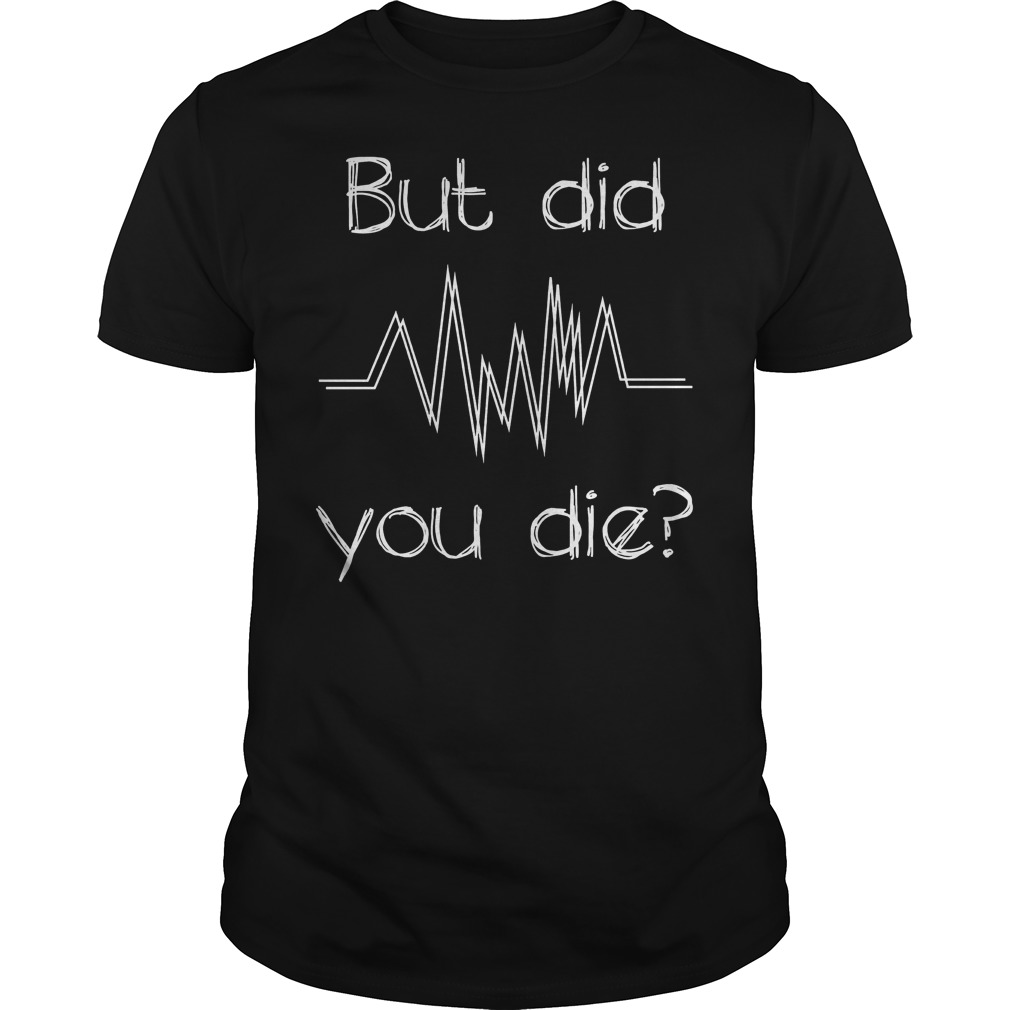But Did You Die? Nurse T-Shirt 8 But Did You Die? Nurse T-Shirt Classic Guys / Unisex Tee