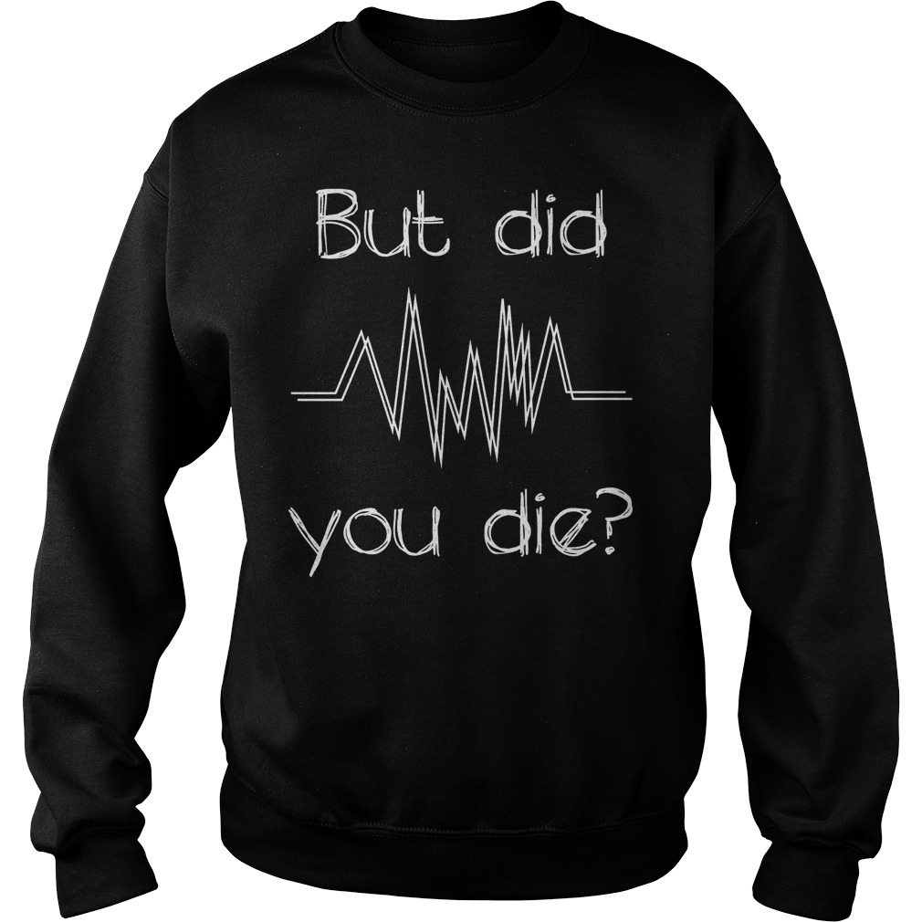 But Did You Die? Nurse T-Shirt 4 But Did You Die? Nurse T-Shirt Sweatshirt Unisex