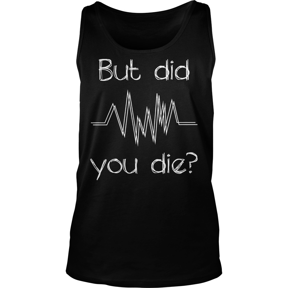 But Did You Die? Nurse T-Shirt 5 But Did You Die? Nurse T-Shirt Tank Top Unisex