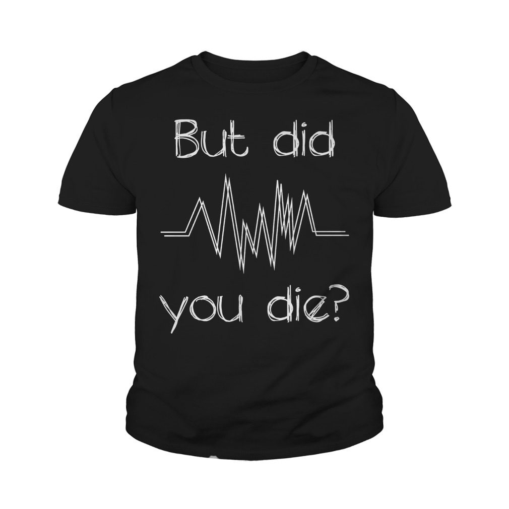 But Did You Die? Nurse T-Shirt 9 But Did You Die? Nurse T-Shirt Youth Tee