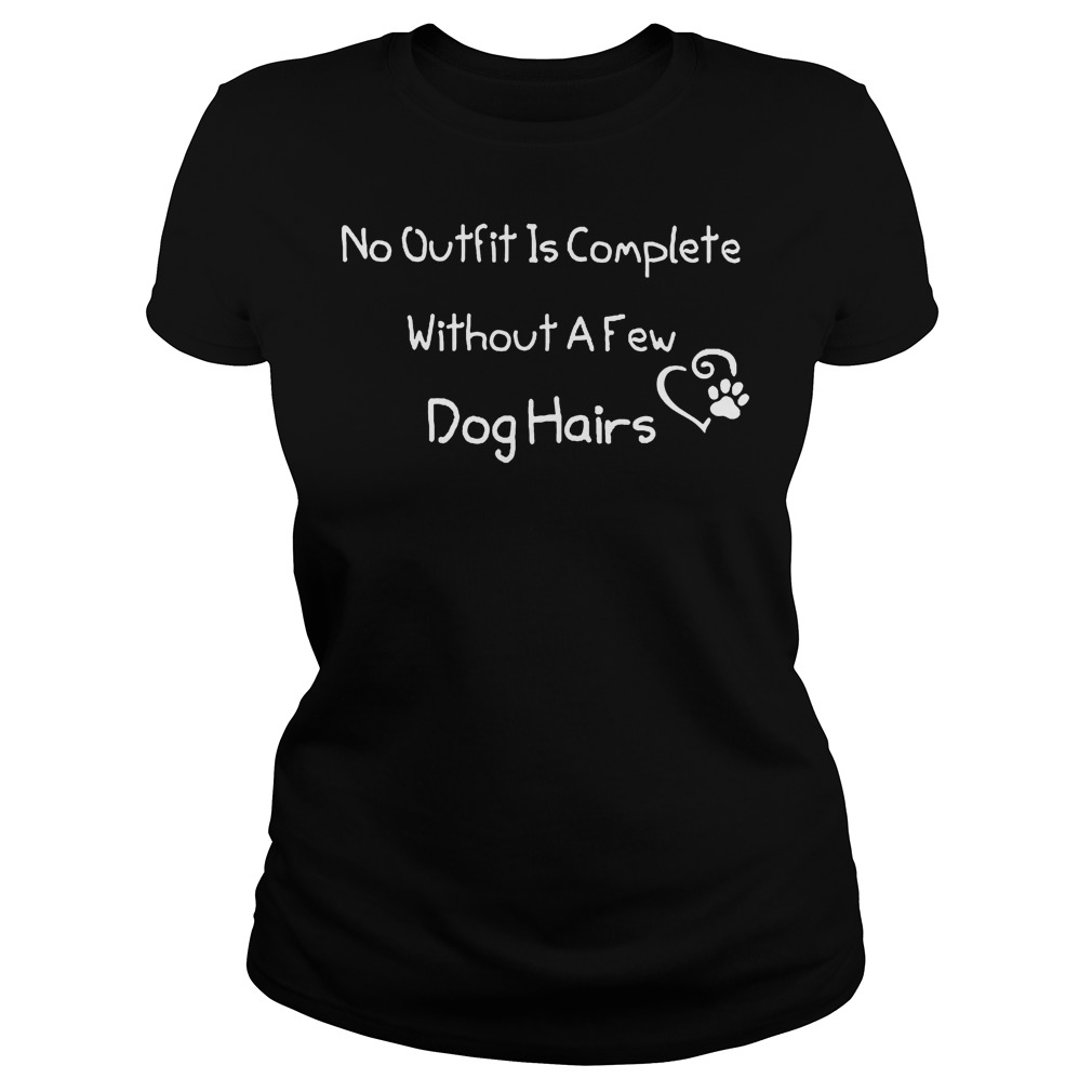 No Outfit Is Complete Without A Few Dog Hairs TShirt, hoodie, sweater