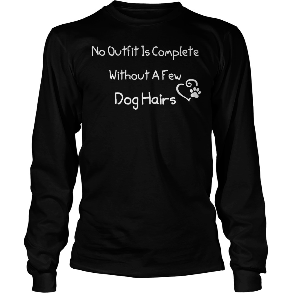 No Outfit Is Complete Without A Few Dog Hairs TShirt, hoodie, sweater