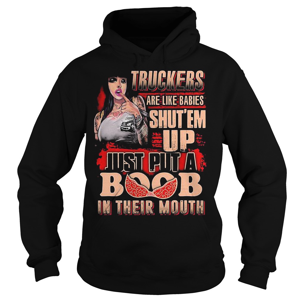Truckers Are Like Babies Shut’em Up Just Put A Boob In Their Mouth T-Shirt 2 Truckers Are Like Babies Shut’em Up Just Put A Boob In Their Mouth T-Shirt Hoodie