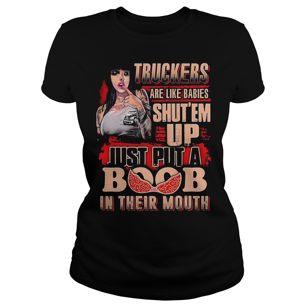 Truckers Are Like Babies Shut’em Up Just Put A Boob In Their Mouth T-Shirt 7 Truckers Are Like Babies Shut’em Up Just Put A Boob In Their Mouth T-Shirt Ladies Tee