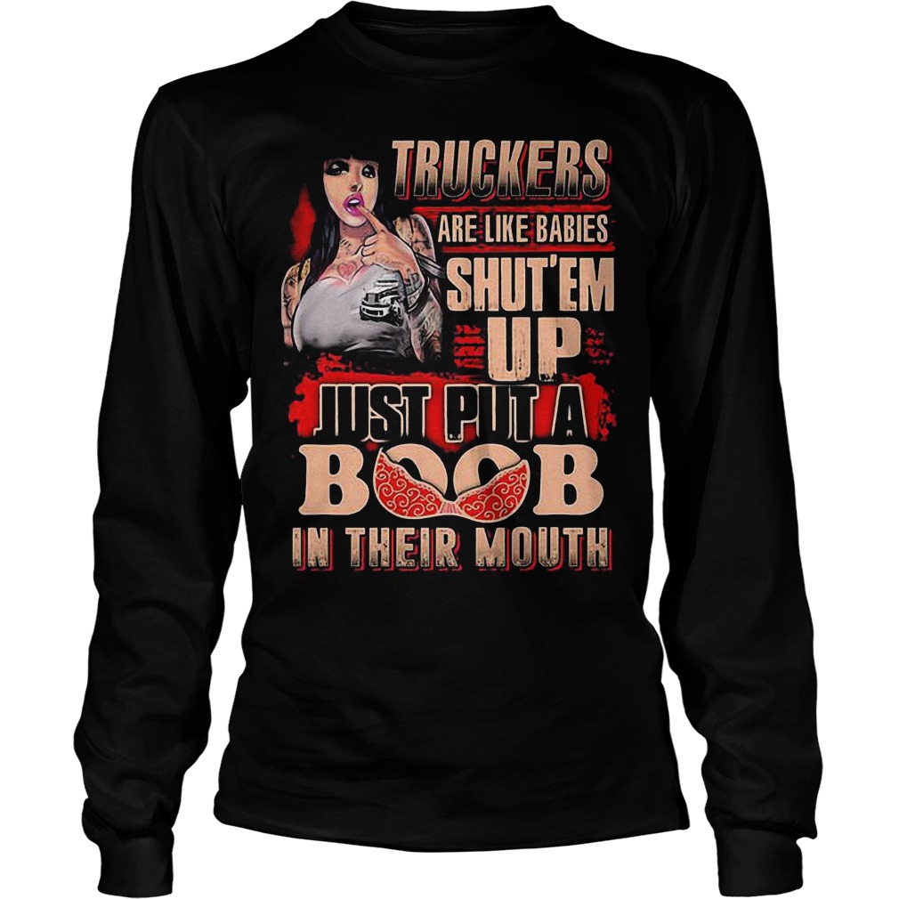 Truckers Are Like Babies Shut’em Up Just Put A Boob In Their Mouth T-Shirt 3 Truckers Are Like Babies Shut’em Up Just Put A Boob In Their Mouth T-Shirt Unisex Longsleeve Tee