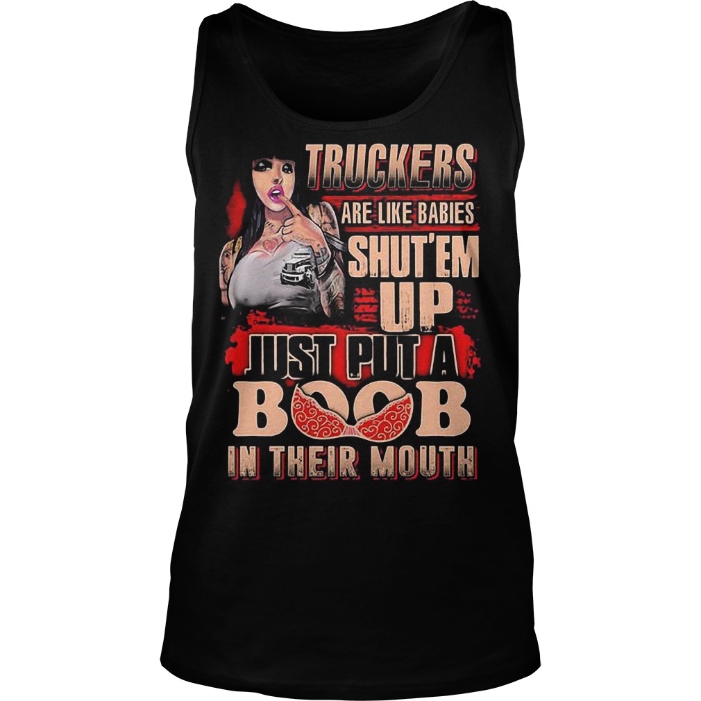 Truckers Are Like Babies Shut’em Up Just Put A Boob In Their Mouth T-Shirt 5 Truckers Are Like Babies Shut’em Up Just Put A Boob In Their Mouth T-Shirt Unisex Tank Top