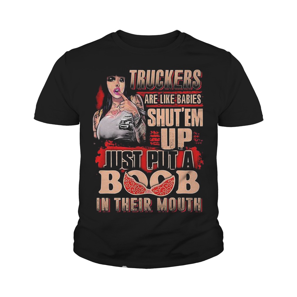 Truckers Are Like Babies Shut’em Up Just Put A Boob In Their Mouth T-Shirt 9 Truckers Are Like Babies Shut’em Up Just Put A Boob In Their Mouth T-Shirt Youth Tee