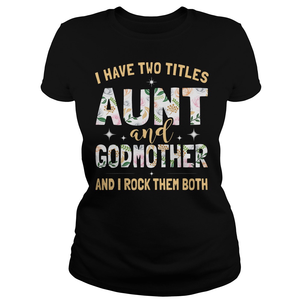 I Have Two Titles Aunt And Godmother And I Rock Them Both Shirt 5 I Have Two Titles Aunt And Godmother And I Rock Them Both Classic Ladies Tee
