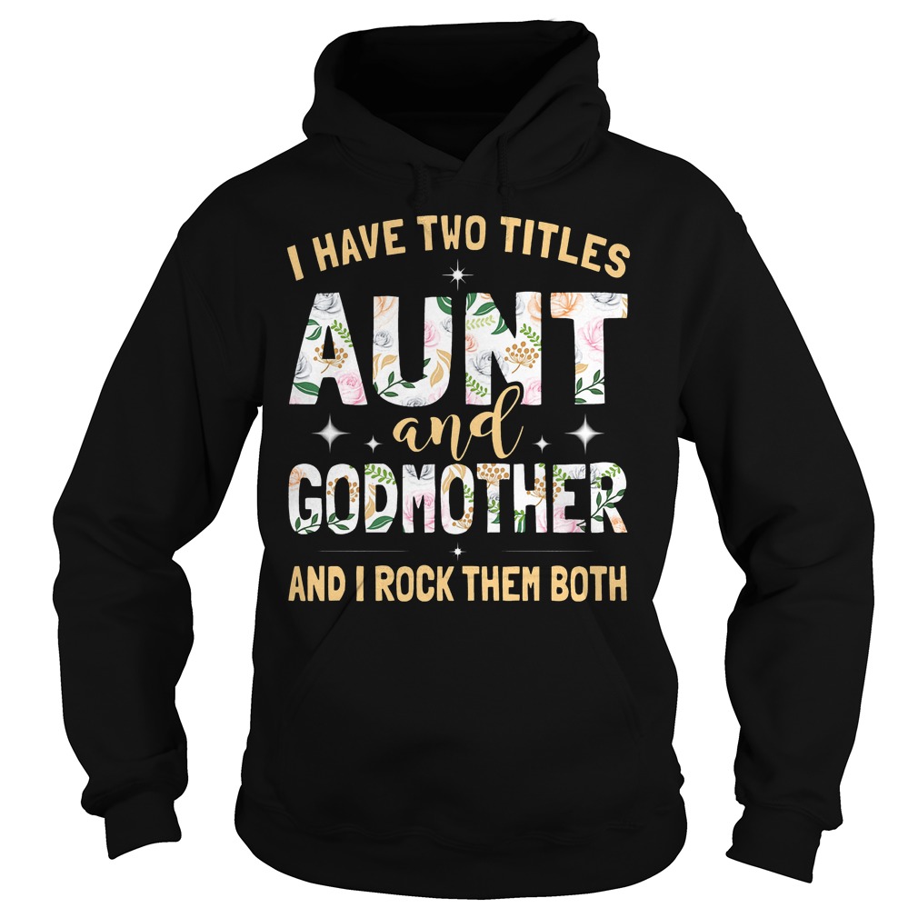 I Have Two Titles Aunt And Godmother And I Rock Them Both Shirt 2 I Have Two Titles Aunt And Godmother And I Rock Them Both Hoodie