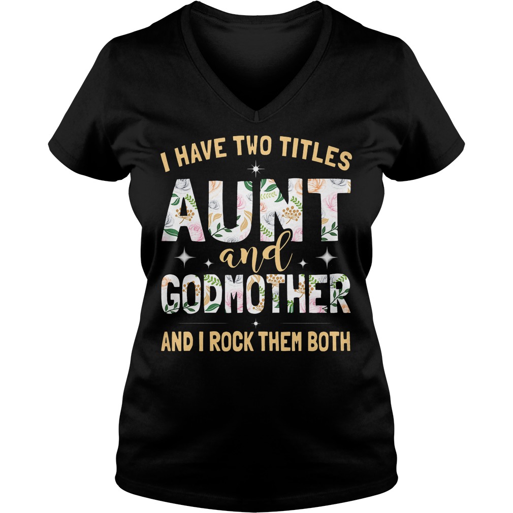 I Have Two Titles Aunt And Godmother And I Rock Them Both Shirt 6 I Have Two Titles Aunt And Godmother And I Rock Them Both Ladies V-Neck