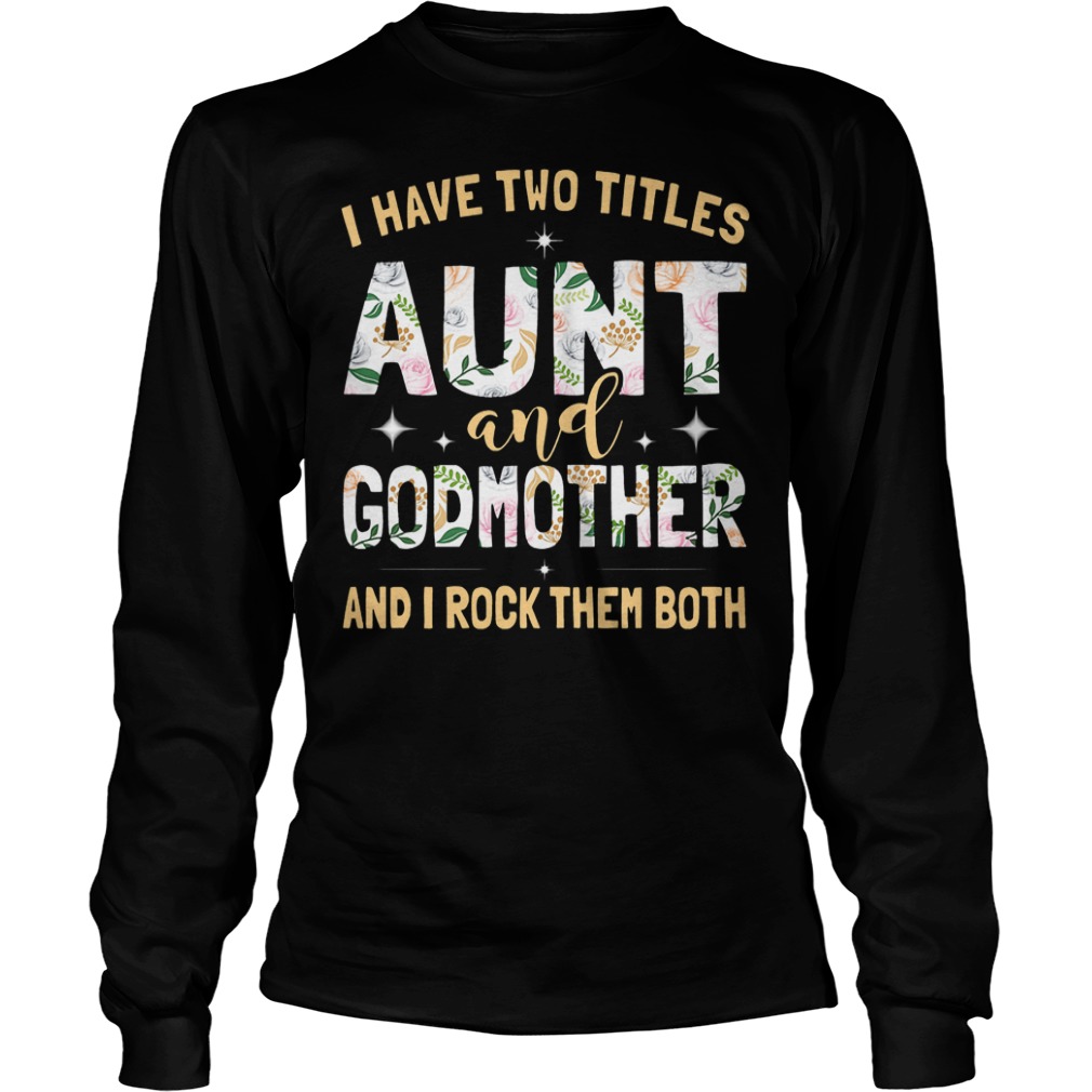 I Have Two Titles Aunt And Godmother And I Rock Them Both Shirt 3 I Have Two Titles Aunt And Godmother And I Rock Them Both Longsleeve Tee Unisex