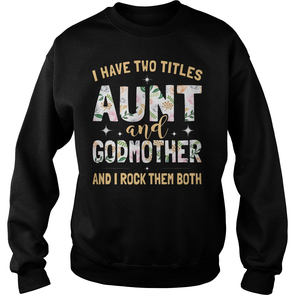 I Have Two Titles Aunt And Godmother And I Rock Them Both Shirt 4 I Have Two Titles Aunt And Godmother And I Rock Them Both Sweatshirt Unisex