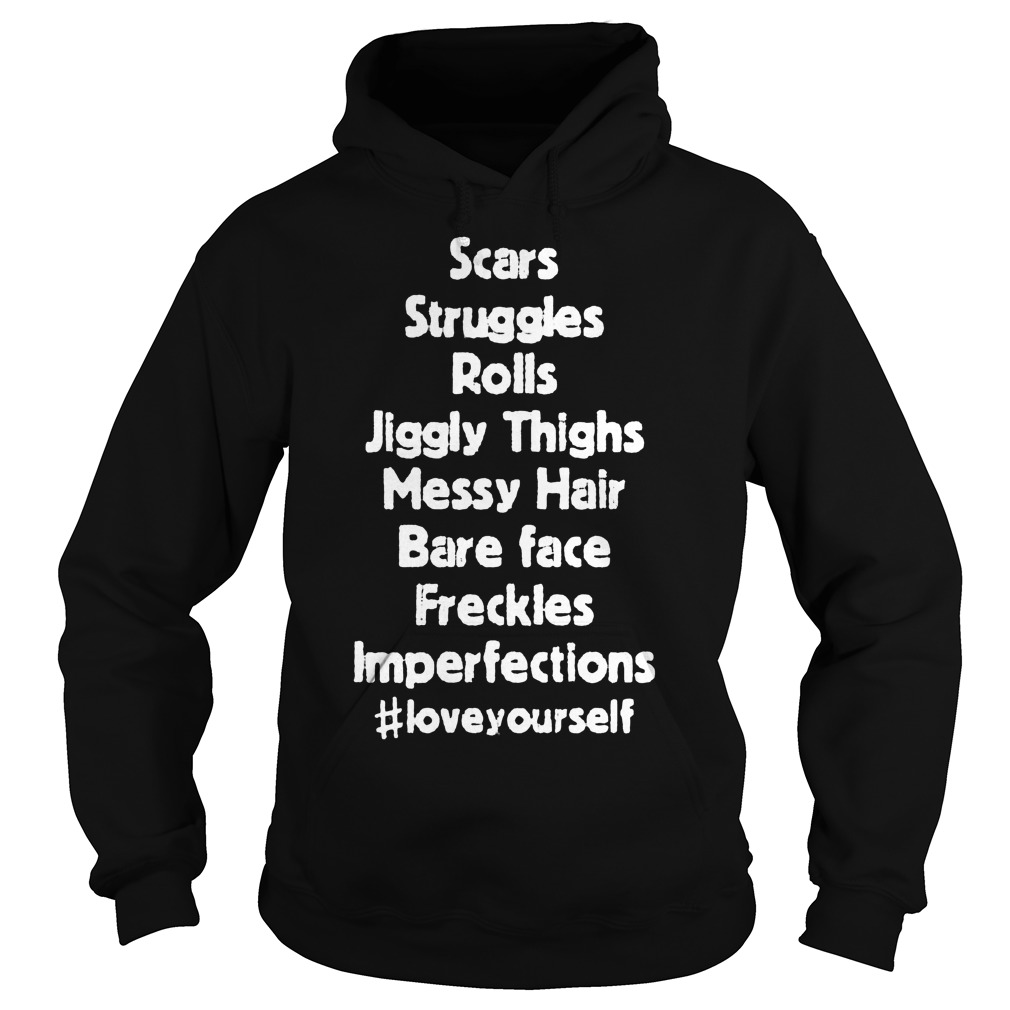 Original Scars Struggles Rolls Jiggly Thighs Messy Hair Bare Face Freckles Imperfections Shirt 2 Original Scars Struggles Rolls Jiggly Thighs Messy Hair Bare Face Freckles Imperfections Shirt Hoodie
