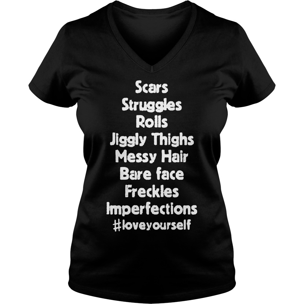 Original Scars Struggles Rolls Jiggly Thighs Messy Hair Bare Face Freckles Imperfections Shirt 4 Original Scars Struggles Rolls Jiggly Thighs Messy Hair Bare Face Freckles Imperfections Shirt Ladies V-Neck
