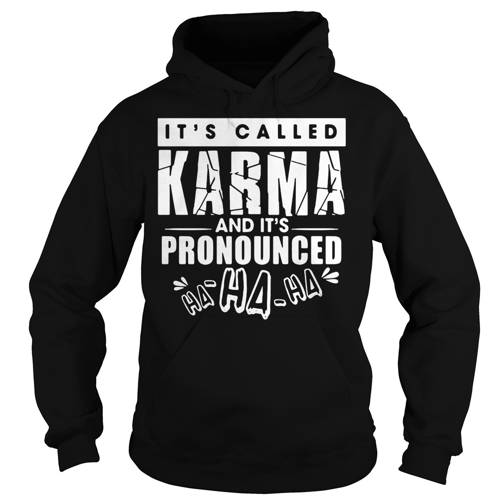 It’s called Karma and It’s pronounced ha ha Shirt 2 It’s called Karma and It’s pronounced ha ha Shirt Hoodie