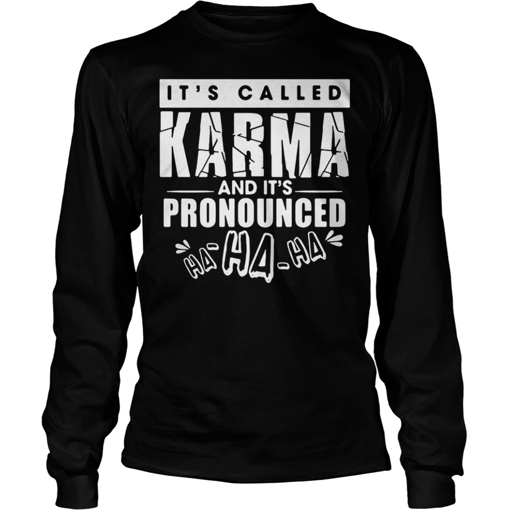 It’s called Karma and It’s pronounced ha ha Shirt 5 It’s called Karma and It’s pronounced ha ha Shirt Longsleeve Tee Unisex
