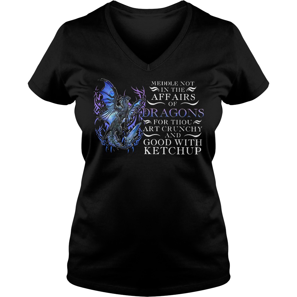 Meddle not in the affairs of dragons for thou art crunchy and good with ketchup shirt 4 Meddle not in the affairs of dragons for thou art crunchy and good with ketchup shirt Ladies V-Neck