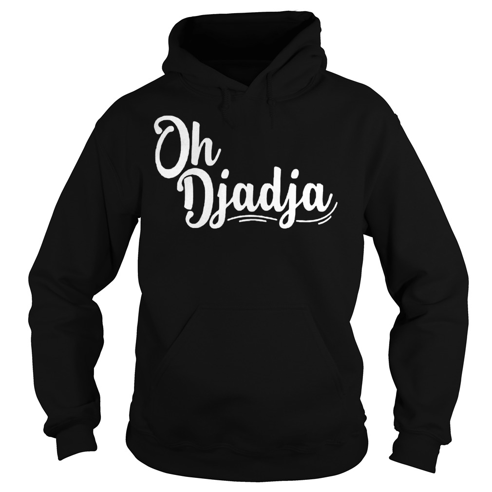 Oh Djadja shirt Hoodie