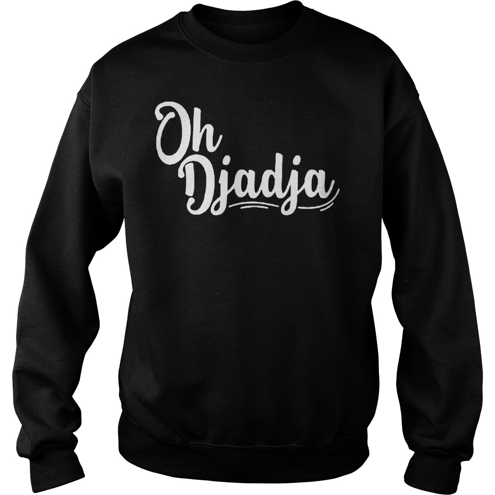 Oh Djadja shirt Sweatshirt Unisex