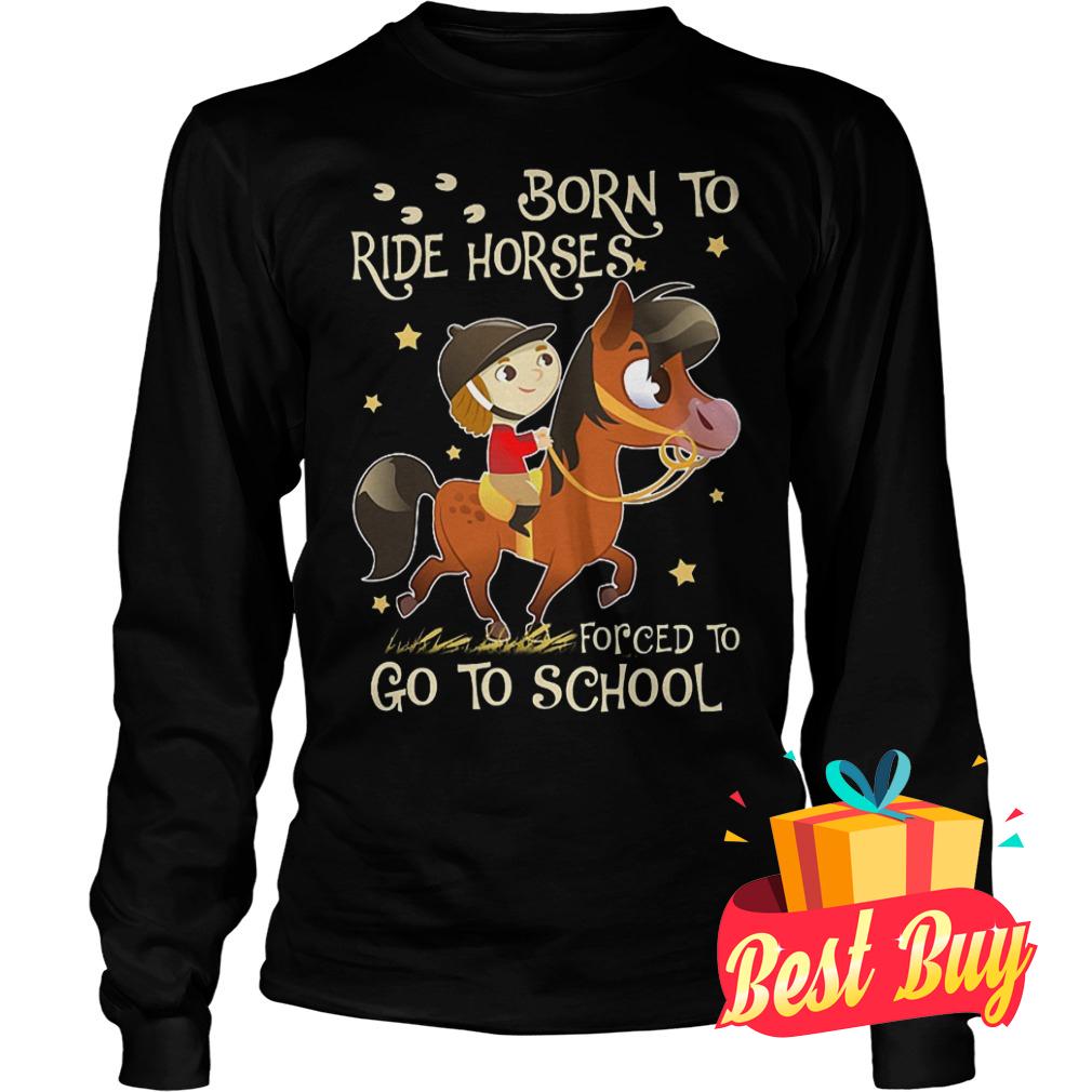 Original Born to ride horses forced to go to school shirt 5 Original Born to ride horses forced to go to school shirt Longsleeve Tee Unisex