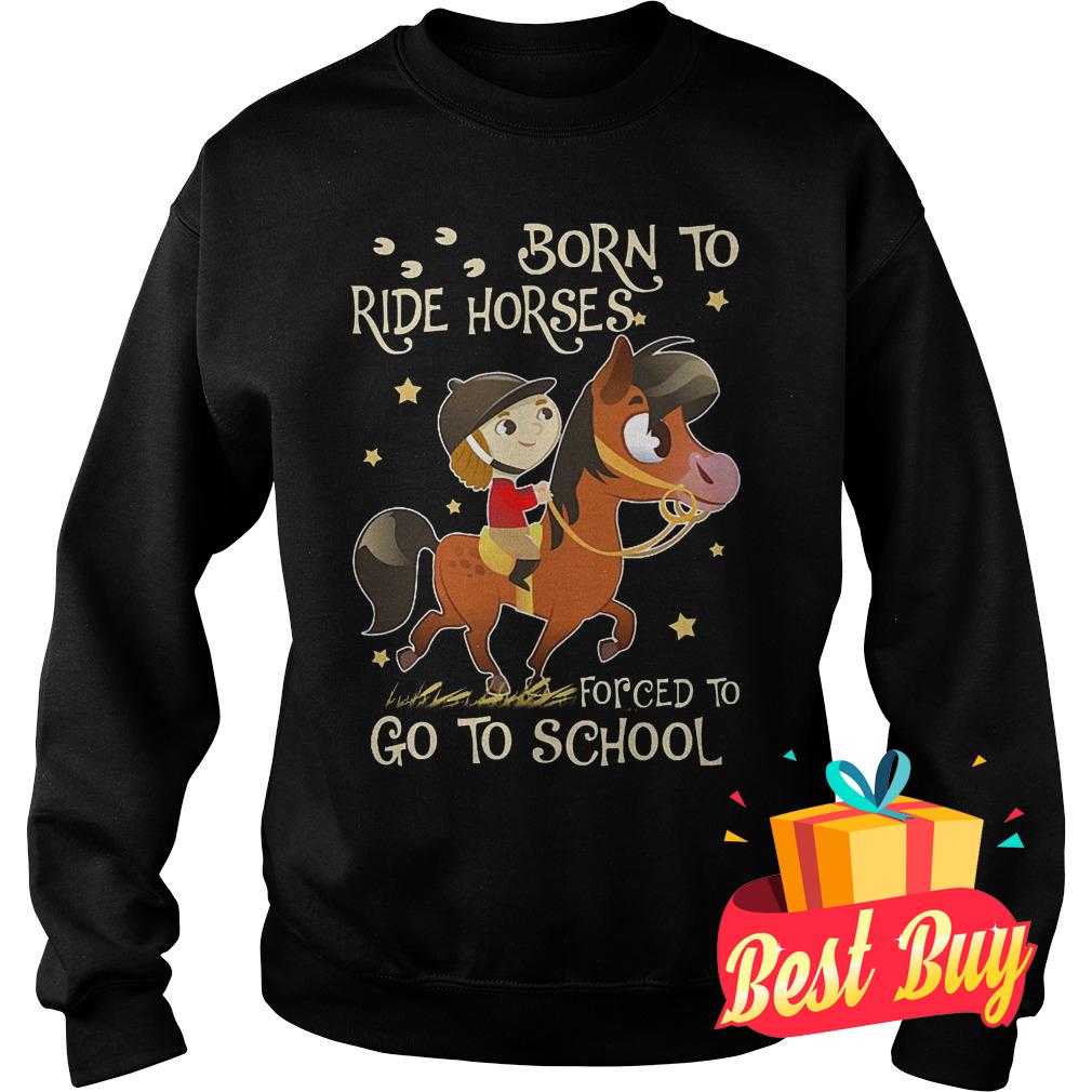 Original Born to ride horses forced to go to school shirt 3 Original Born to ride horses forced to go to school shirt Sweatshirt Unisex